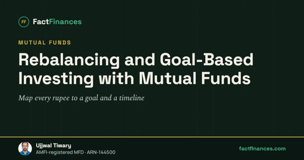 Rebalancing and Goal-Based Investing with Mutual Funds — FactFinances guide by Ujjwal Tiwary