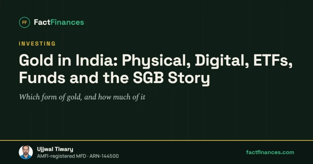 Gold in India: Physical, Digital, ETFs, Funds and the SGB Story — FactFinances guide by Ujjwal Tiwary