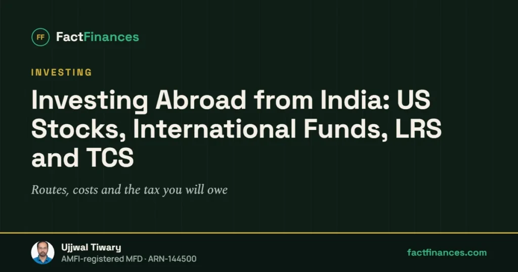 Investing Abroad from India: US Stocks, International Funds, LRS and TCS — FactFinances guide by Ujjwal Tiwary