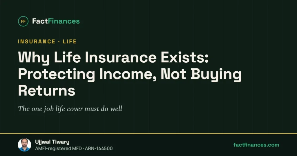 Why Life Insurance Exists: Protecting Income, Not Buying Returns — FactFinances guide by Ujjwal Tiwary