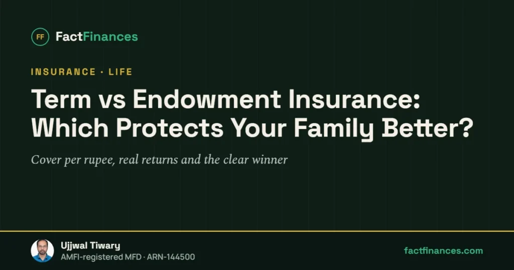 Term vs Endowment Insurance: Which Protects Your Family Better? — FactFinances guide by Ujjwal Tiwary
