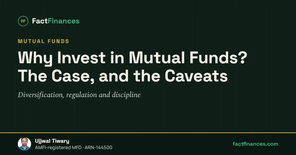 Why Invest in Mutual Funds? The Case, and the Caveats — FactFinances guide by Ujjwal Tiwary